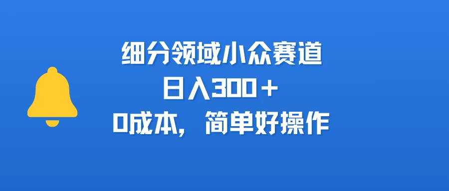 细分领域小众赛道,日入300+,0成本,简单好操作-创业猫 细分领域小众赛道,日入300+,0成本,简单好操作