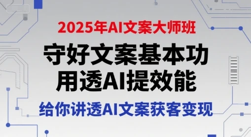 【精】2025年AI文案大师班,守好文案基本功,用透AI提效能,给你讲透AI文案获客变现-创业猫 【精】2025年AI文案大师班,守好文案基本功,用透AI提效能,给你讲透AI文案获客变现