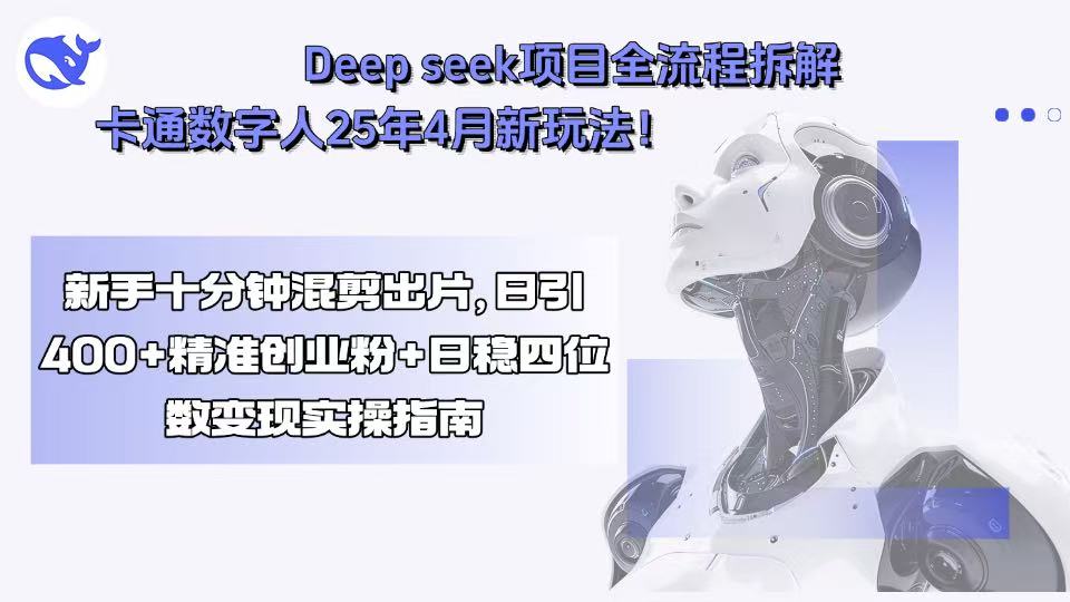 Deep seek项目全流程拆解+卡通数字人25年4月新玩法!新手十分钟混剪出…