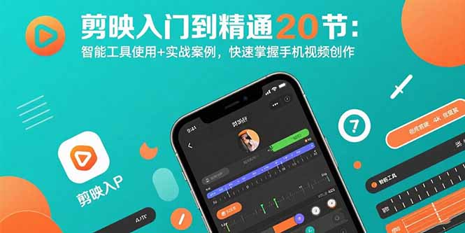 剪映入门到精通20节:智能工具使用+实战案例,快速掌握手机视频创作