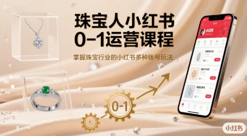 【精】珠宝人小红书0-1运营课程,掌握珠宝行业的小红书多种账号玩法-创业猫 【精】珠宝人小红书0-1运营课程,掌握珠宝行业的小红书多种账号玩法