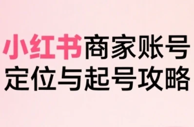 【精】小红书电商全链路实战从定位到爆单,系统拆解小红书商家起号全流程(更新)-创业猫 【精】小红书电商全链路实战从定位到爆单,系统拆解小红书商家起号全流程(更新)