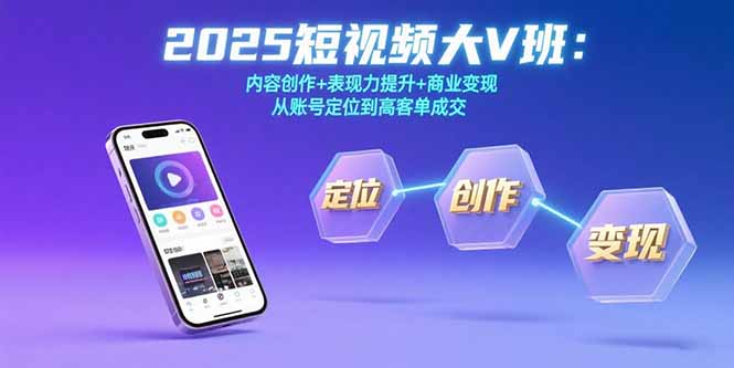 2025短视频大V班:内容创作+表现力提升+商业变现 从账号定位到高客单成交