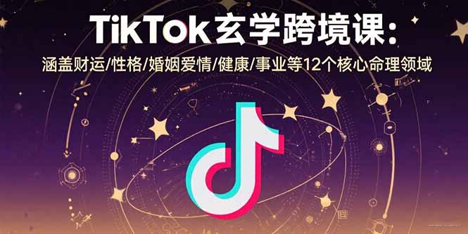 TikTok玄学跨境课:涵盖财运/性格/婚姻爱情/健康/事业等12个核心命理领域