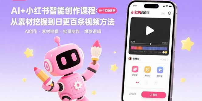 AI+小红书智能创作课程:19个实操案例 从素材挖掘到日更百条视频方法
