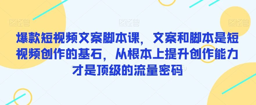 【精】爆款短视频文案脚本课,文案和脚本是短视频创作的基石,从根本上提升创作能力才是顶级的流量密码-创业猫 【精】爆款短视频文案脚本课,文案和脚本是短视频创作的基石,从根本上提升创作能力才是顶级的流量密码