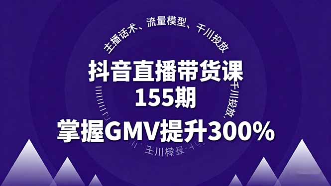 抖音直播带货课155期,主播话术、流量模型、千川投放,掌握GMV提升300%