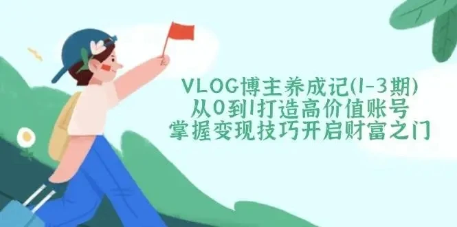 【精】VLOG博主养成记(1-3期)从0到1打造高价值账号,掌握变现技巧开启财富之门-创业猫 【精】VLOG博主养成记(1-3期)从0到1打造高价值账号,掌握变现技巧开启财富之门