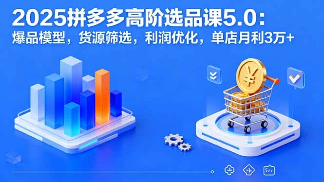 【精】2025拼多多高阶选品课5.0:爆品模型,货源筛选,利润优化,单店月利3万+-创业猫 【精】2025拼多多高阶选品课5.0:爆品模型,货源筛选,利润优化,单店月利3万+