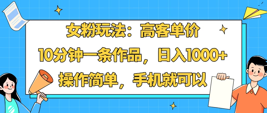 女粉玩法:高客单价,10分钟一条作品,日入1000+操作简单,手机就可以-创业猫 女粉玩法:高客单价,10分钟一条作品,日入1000+操作简单,手机就可以