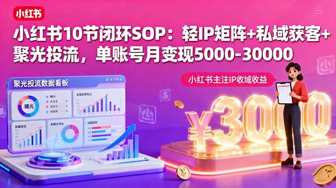 【精】小红书10节闭环SOP:轻IP矩阵+私域获客+聚光投流,单账号月变现5000-30000-创业猫 【精】小红书10节闭环SOP:轻IP矩阵+私域获客+聚光投流,单账号月变现5000-30000