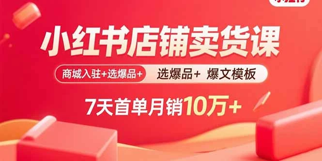 【精】小红书店铺卖货课:商城入驻+选爆品+爆文模板,7天首单月销10万+-创业猫 【精】小红书店铺卖货课:商城入驻+选爆品+爆文模板,7天首单月销10万+