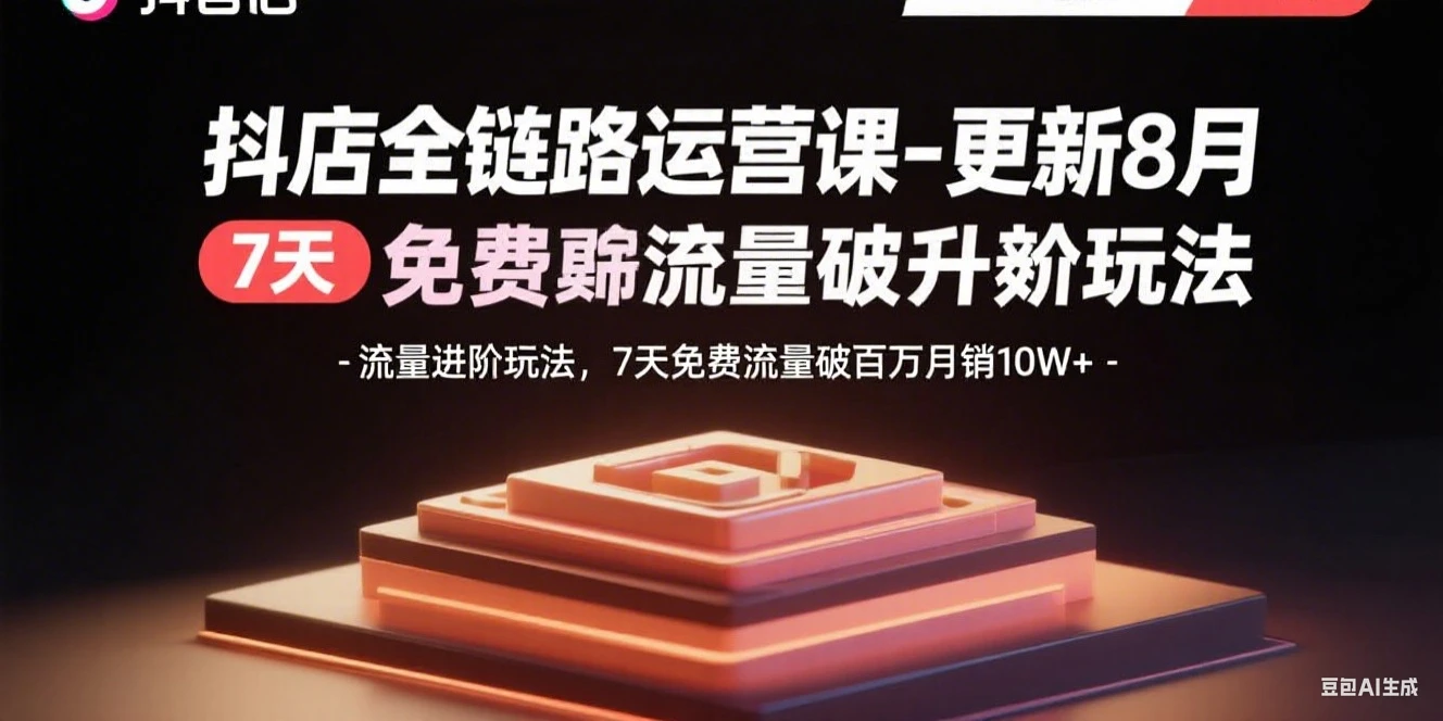 【精】抖店全链路运营课-更新8月:流量进阶玩法,7天免费流量破百万月销10W+-创业猫 【精】抖店全链路运营课-更新8月:流量进阶玩法,7天免费流量破百万月销10W+