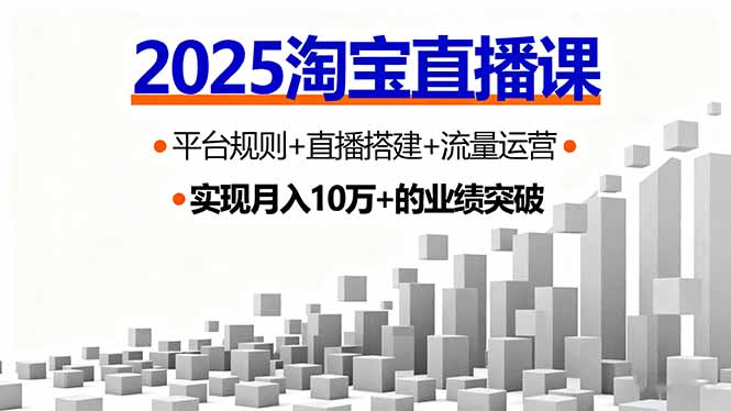 2025淘宝直播课,平台规则+直播搭建+流量运营,首播GMV破3万