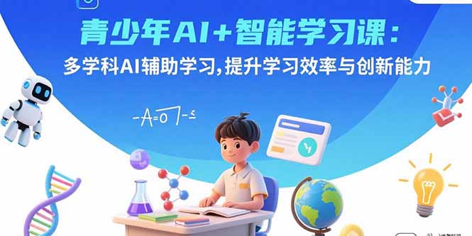 青少年AI+智能学习课:多学科AI辅助学习,提升学习效率与创新能力