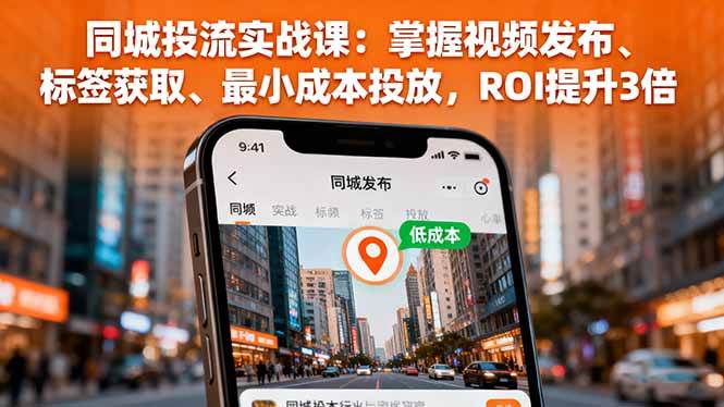 (16172期)同城投流实战课:掌握视频发布、标签获取、最小成本投放,ROI提升3倍