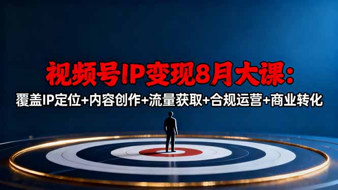 视频号IP变现8月大课,覆盖IP定位+内容创作+流量获取+合规运营+商业转化