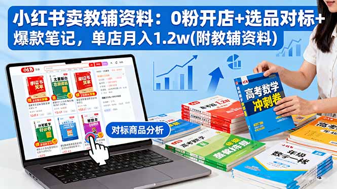 小红书卖教辅资料:0粉开店+选品对标+爆款笔记,单店月入1.2w(附教辅资料