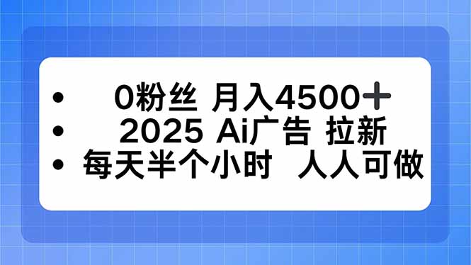 0粉丝 月入4500+,2025AI广告拉新,每天半个小时 人人可做