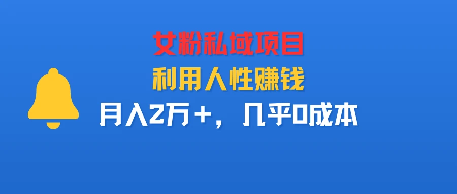 女粉私域项目,利用人性赚钱,月入2万+,几乎0成本-创业猫 女粉私域项目,利用人性赚钱,月入2万+,几乎0成本