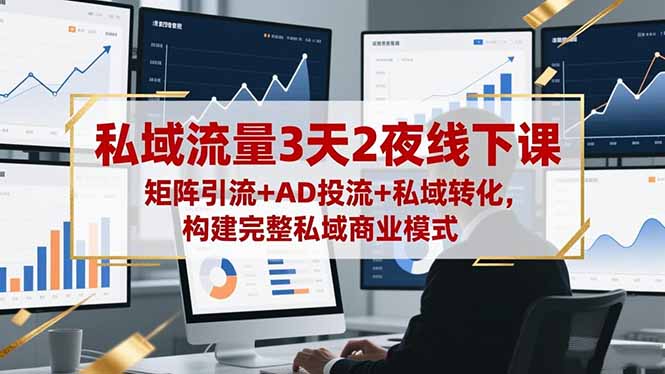 私域流量3天2夜线下课,矩阵引流+AD投流+私域转化,构建完整私域商业模式
