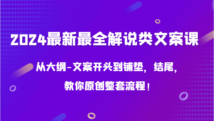 2024最新最全解说类文案课，从大纲-文案开头到铺垫，结尾，教你原创整套流程！