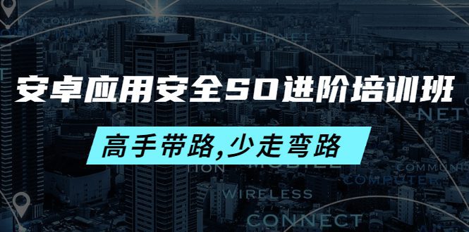 （4078期）安卓应用安全SO进阶培训班：高手带路,少走弯路-价值999元