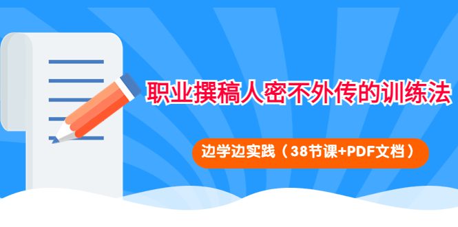 （4079期）职业撰稿人密不外传的训练法：边学边实践（38节课+PDF文档）