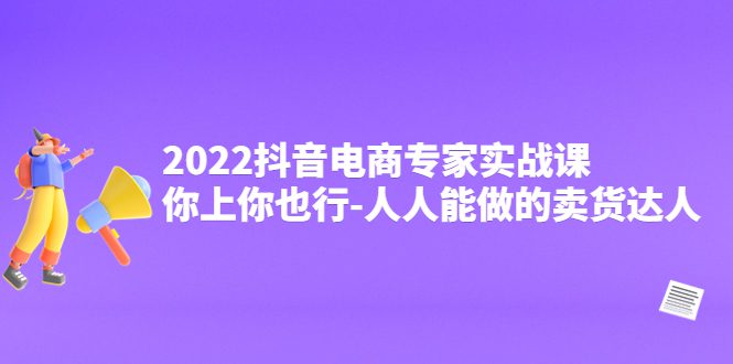 （4106期）2022抖音电商专家实战课，你上你也行-人人能做的卖货达人
