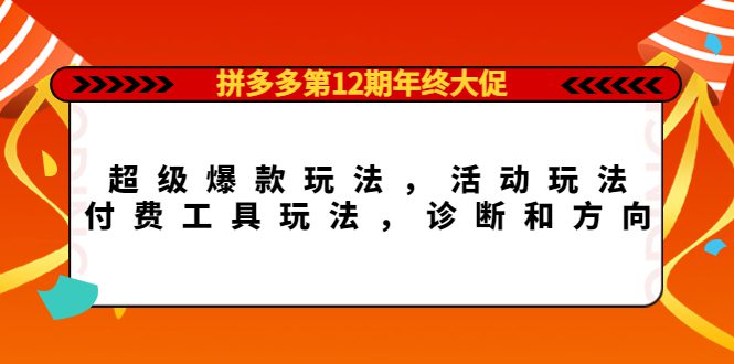 （4224期）拼多多第12期年终大促：超级爆款玩法，活动玩法，付费工具玩法，诊断和方向