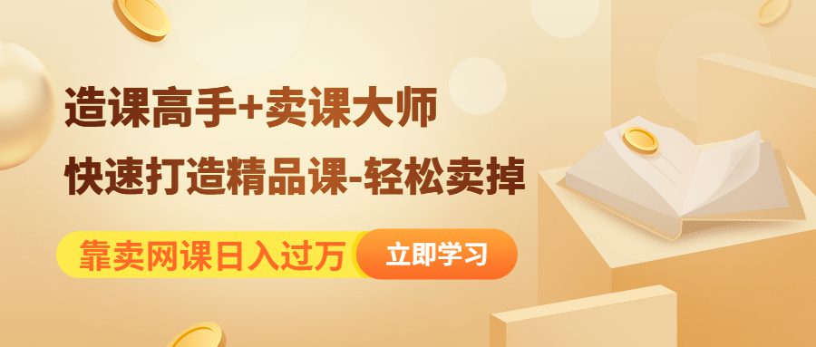 （4525期）靠卖网课日入过万《造课高手+卖课大师》快速打造精品课-轻松卖掉