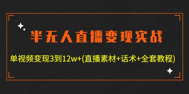 （4559期）半无人直播变现实战(12.18号更新) 单视频变现3到12w+(全套素材+话术+教程)