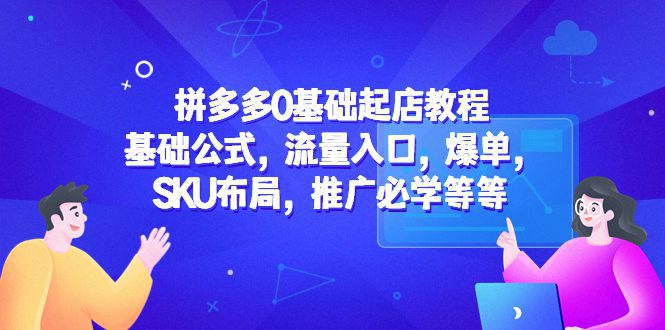 （5421期）拼多多0基础起店教程：基础公式，流量入口，爆单，SKU布局，推广必学等等