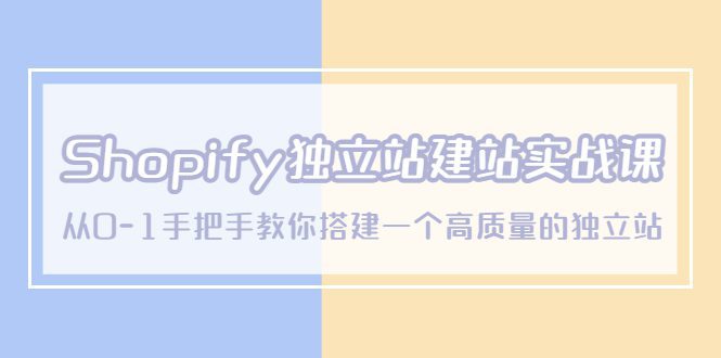 （5478期）Shopify独立站/建站实战课，从0-1手把手教你搭建一个高质量的独立站