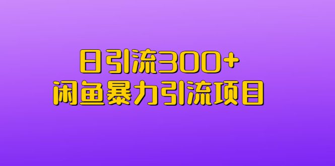 （6694期）日引流300+闲鱼暴力引流项目
