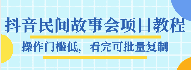 抖音民间故事会项目教程，操作门槛低，看完可批量复制，月赚万元