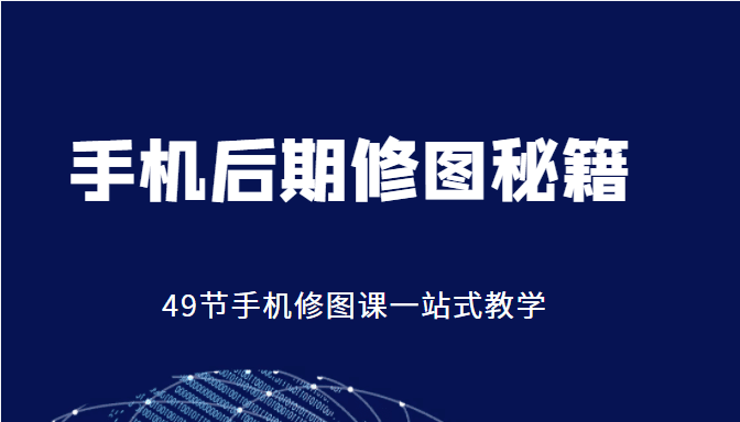 手机后期修图秘籍-49节手机修图课，一站式教学（价值399元）