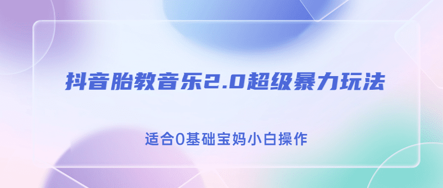 （6915期）抖音胎教音乐2.0，超级暴力变现玩法，日入500+，适合0基础宝妈小白操作