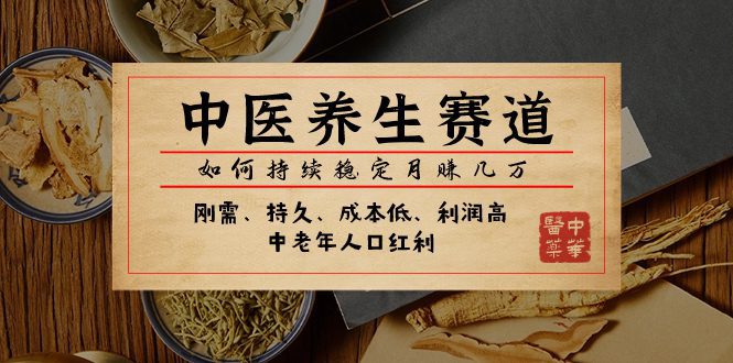 （7782期）某公众号付费文章：中医养生赛道，如何持续稳定月赚几万