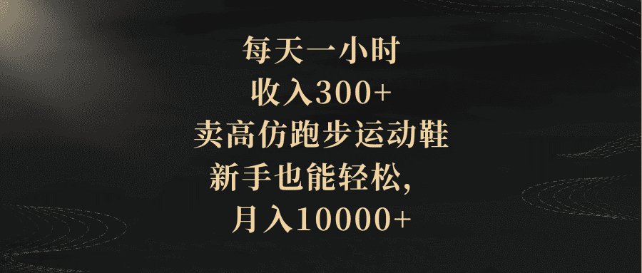 （8321期）每天一小时，收入300+，卖高仿跑步运动鞋，新手也能轻松，月入10000+