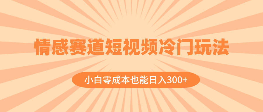 （8346期）情感赛道短视频冷门玩法，小白零成本也能日入300+（教程+素材）
