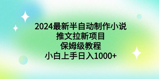 （8970期）2024最新半自动制作小说推文拉新项目，保姆级教程，小白上手日入1000+