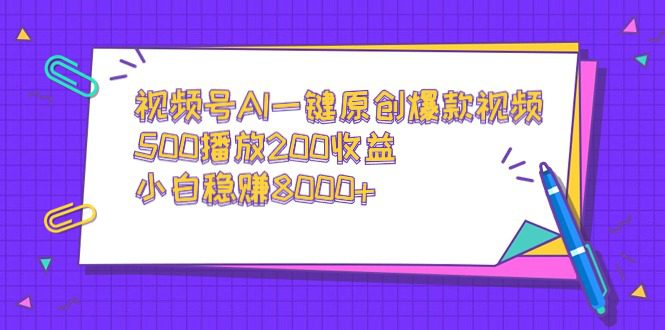 （9041期）视频号AI一键原创爆款视频，500播放200收益，小白稳赚8000+
