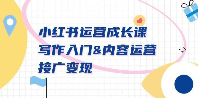 （9066期）小红书运营成长课，写作入门&amp;内容运营&amp;接广变现【文档课】