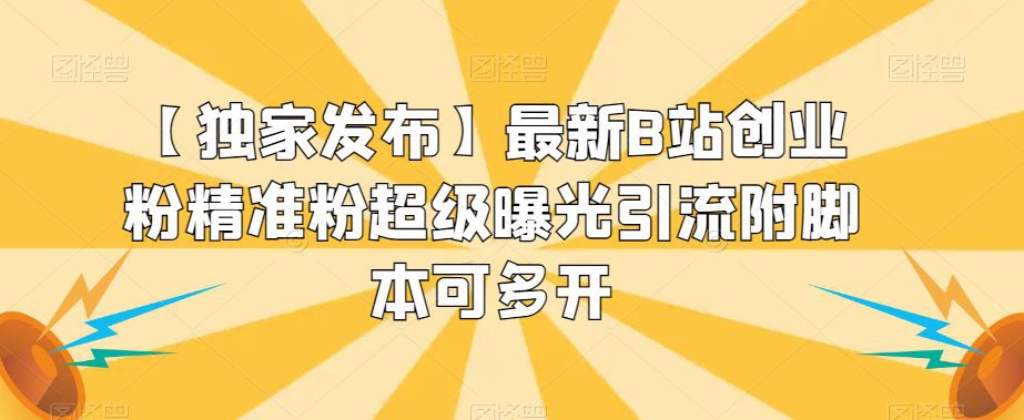 【独家发布】最新B站创业粉精准粉超级曝光引流附脚本可多开【揭秘】