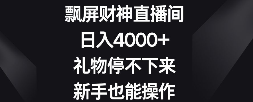 飘屏财神直播间，日入4000+，礼物停不下来，新手也能操作