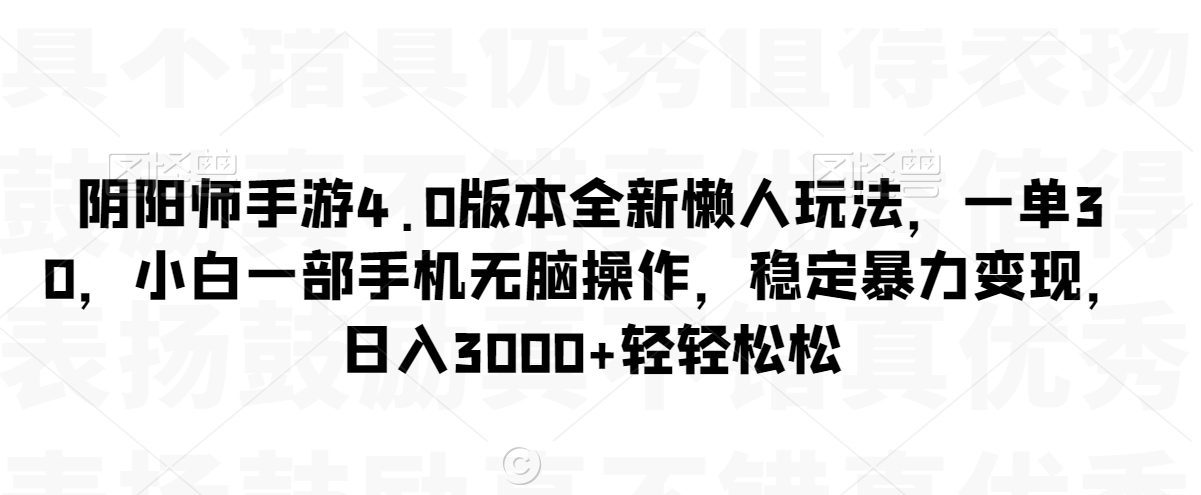 阴阳师手游4.0版本全新懒人玩法，一单30，小白一部手机无脑操作，稳定暴力变现
