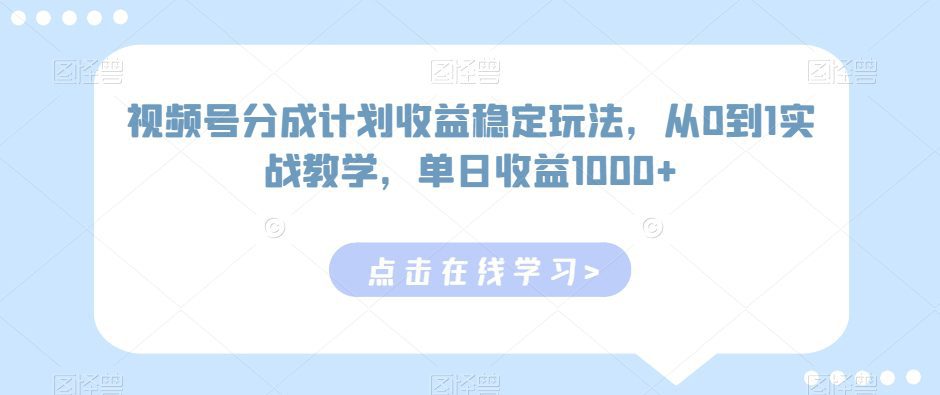 视频号分成计划收益稳定玩法，从0到1实战教学，单日收益1000+