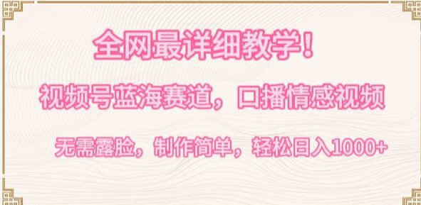 全网最详细教学，视频号蓝海赛道，口播情感视频，无需露脸，制作简单，轻松实现日入1000+