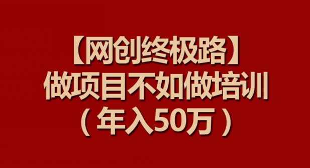 【网创终极路】做项目不如做项目培训，年入50万